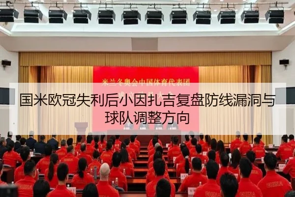 国米欧冠失利后小因扎吉复盘防线漏洞与球队调整方向