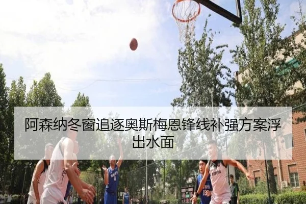 阿森纳冬窗追逐奥斯梅恩锋线补强方案浮出水面
