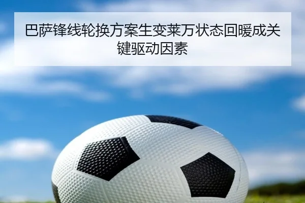 巴萨锋线轮换方案生变莱万状态回暖成关键驱动因素